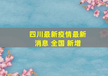 四川最新疫情最新消息 全国 新增